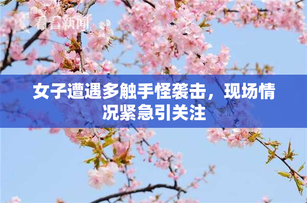 女子遭遇多触手怪袭击，现场情况紧急引关注
