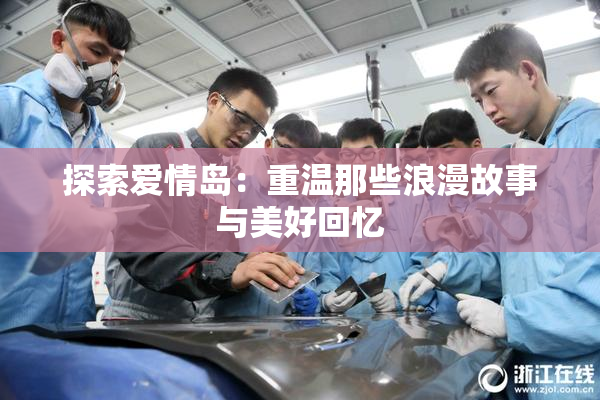 探索爱情岛：重温那些浪漫故事与美好回忆