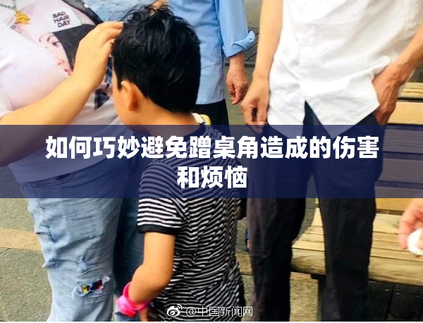 如何巧妙避免蹭桌角造成的伤害和烦恼