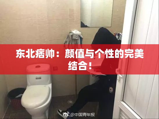 东北痞帅：颜值与个性的完美结合！