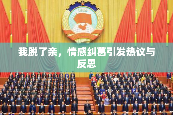 我脱了亲，情感纠葛引发热议与反思