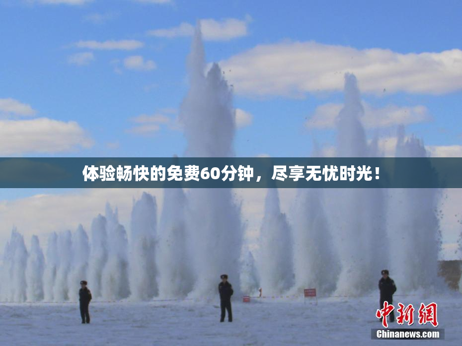 体验畅快的免费60分钟，尽享无忧时光！