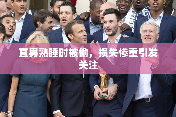 直男熟睡时被偷，损失惨重引发关注