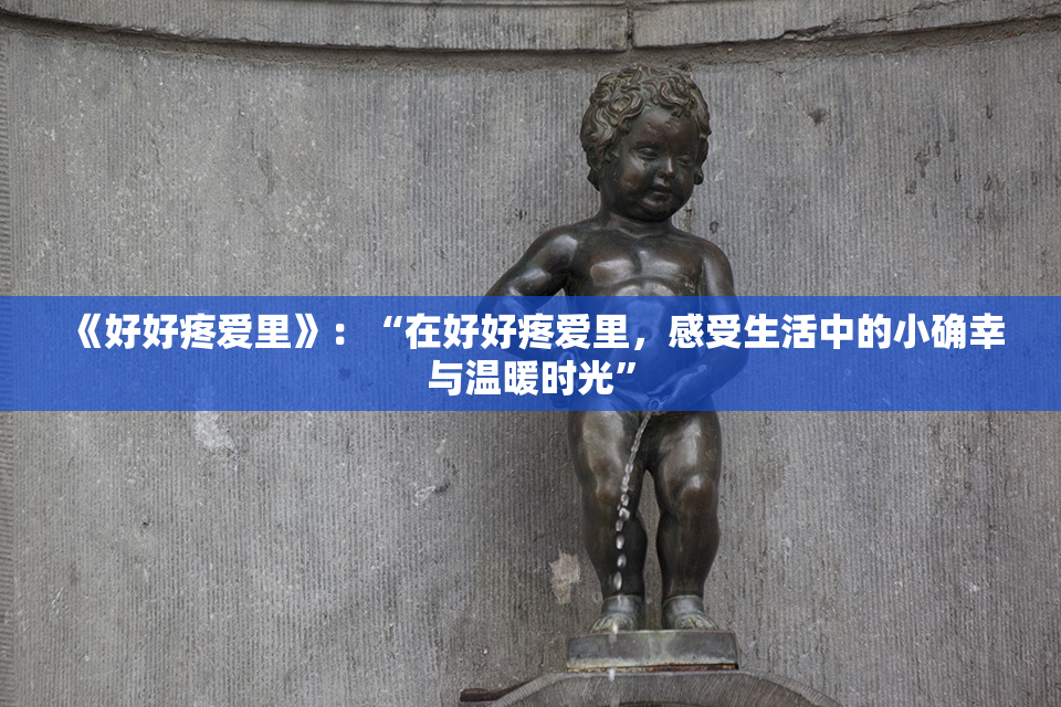 《好好疼爱里》：“在好好疼爱里，感受生活中的小确幸与温暖时光”