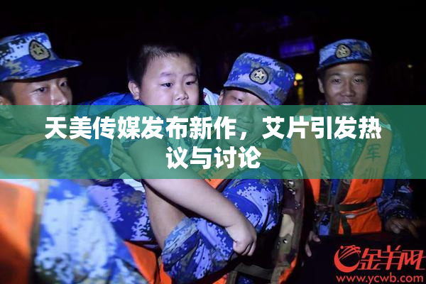 天美传媒发布新作，艾片引发热议与讨论