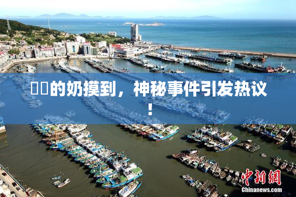 妺妺的奶摸到，神秘事件引发热议！