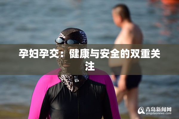 孕妇孕交：健康与安全的双重关注