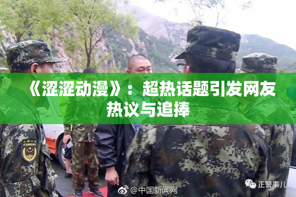 《涩涩动漫》：超热话题引发网友热议与追捧