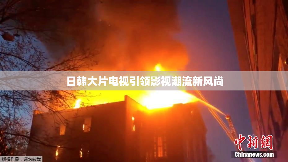日韩大片电视引领影视潮流新风尚