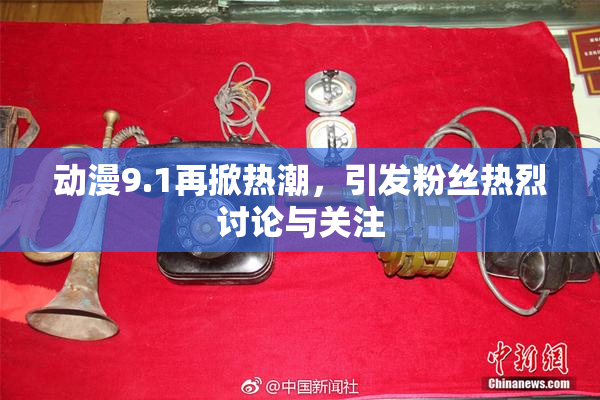 动漫9.1再掀热潮，引发粉丝热烈讨论与关注