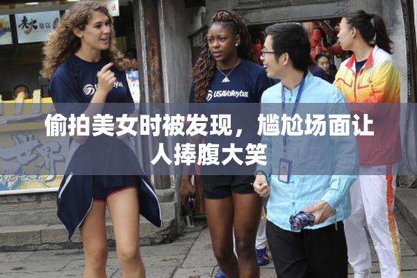 偷拍美女时被发现，尴尬场面让人捧腹大笑