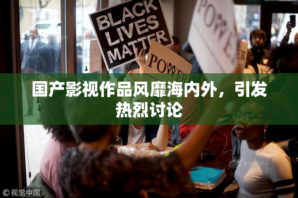 国产影视作品风靡海内外，引发热烈讨论