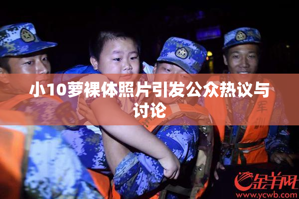 小10萝裸体照片引发公众热议与讨论