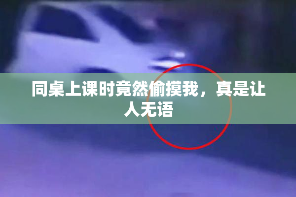 同桌上课时竟然偷摸我，真是让人无语