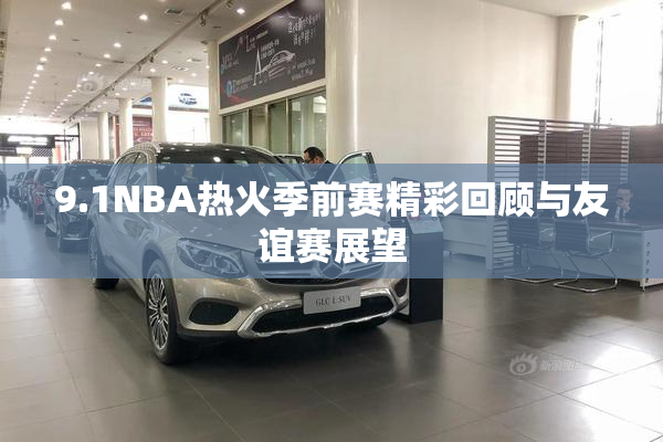 9.1NBA热火季前赛精彩回顾与友谊赛展望