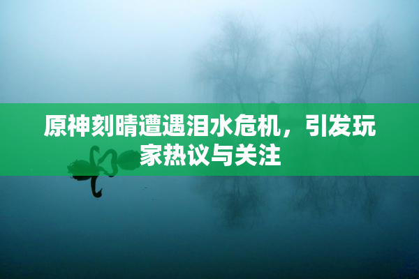 原神刻晴遭遇泪水危机，引发玩家热议与关注