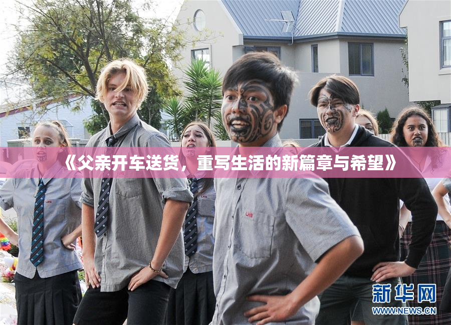《父亲开车送货，重写生活的新篇章与希望》