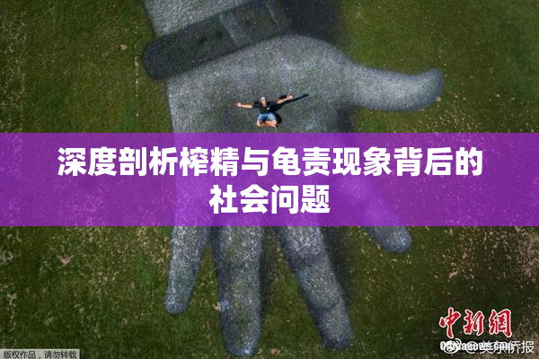 深度剖析榨精与龟责现象背后的社会问题
