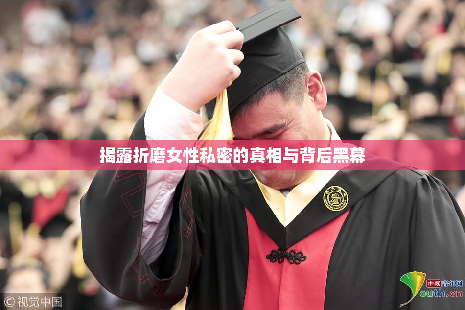 揭露折磨女性私密的真相与背后黑幕