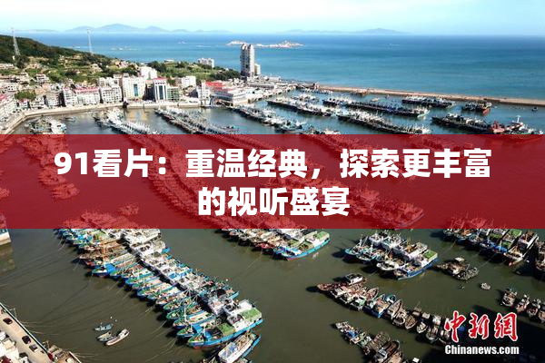 91看片：重温经典，探索更丰富的视听盛宴
