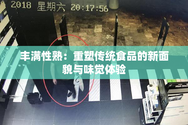 丰满性熟：重塑传统食品的新面貌与味觉体验