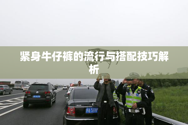 紧身牛仔裤的流行与搭配技巧解析