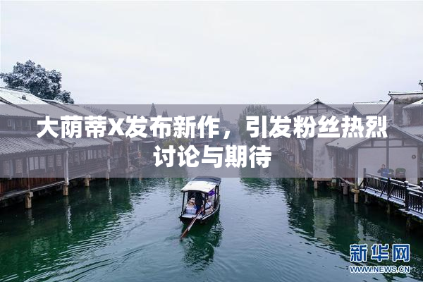 大荫蒂X发布新作，引发粉丝热烈讨论与期待