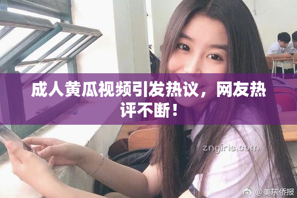 成人黄瓜视频引发热议，网友热评不断！