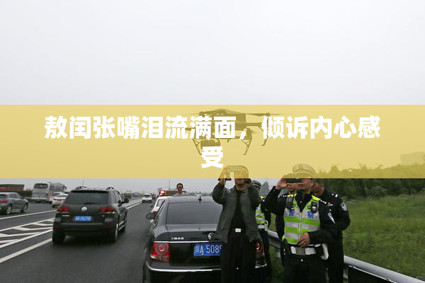 敖闰张嘴泪流满面，倾诉内心感受