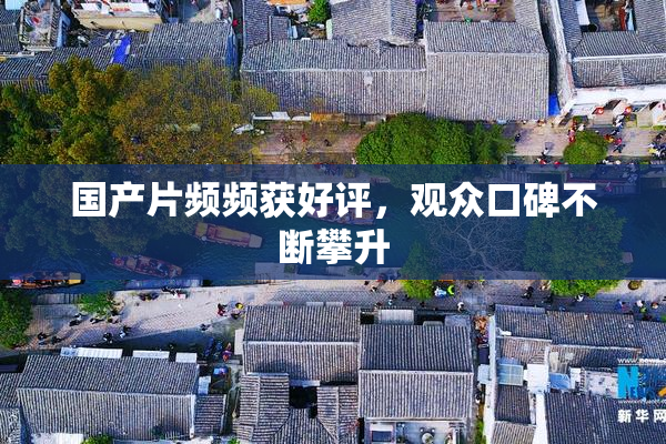 国产片频频获好评，观众口碑不断攀升