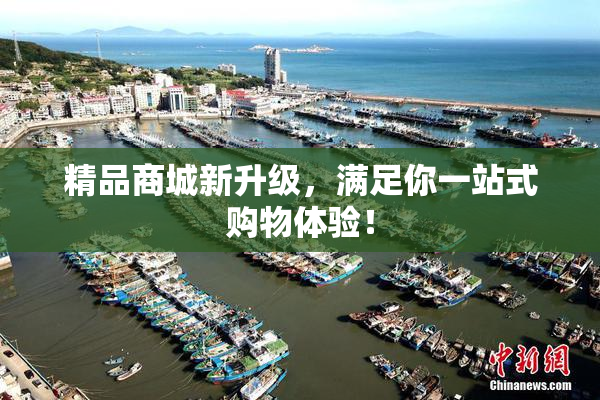 精品商城新升级，满足你一站式购物体验！