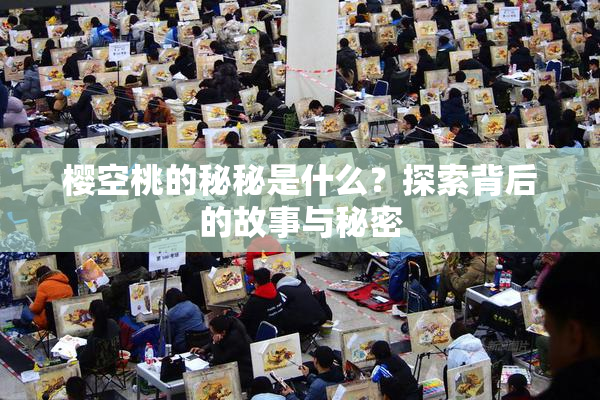 樱空桃的秘秘是什么？探索背后的故事与秘密