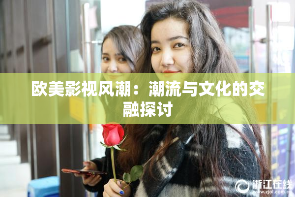 欧美影视风潮：潮流与文化的交融探讨