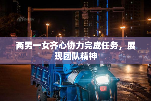 两男一女齐心协力完成任务，展现团队精神