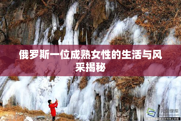 俄罗斯一位成熟女性的生活与风采揭秘