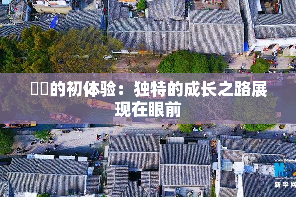 妺妺的初体验：独特的成长之路展现在眼前