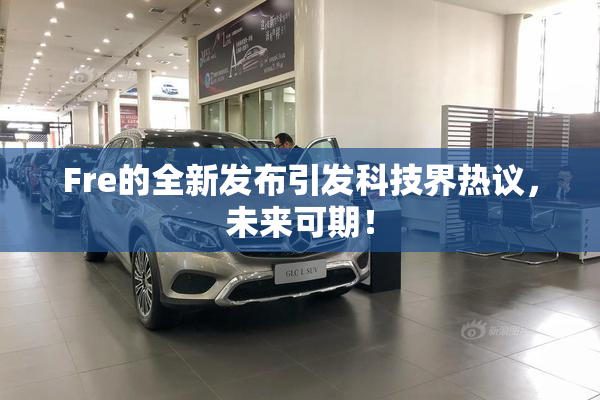 Fre的全新发布引发科技界热议，未来可期！