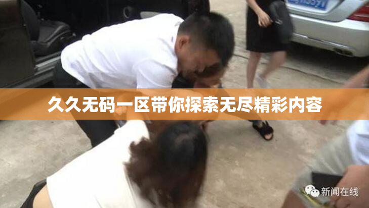 久久无码一区带你探索无尽精彩内容