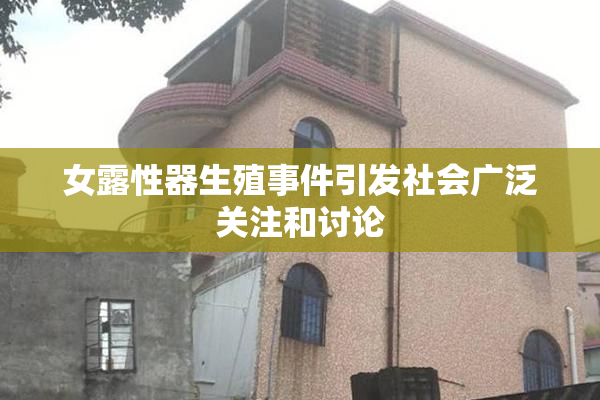 女露性器生殖事件引发社会广泛关注和讨论