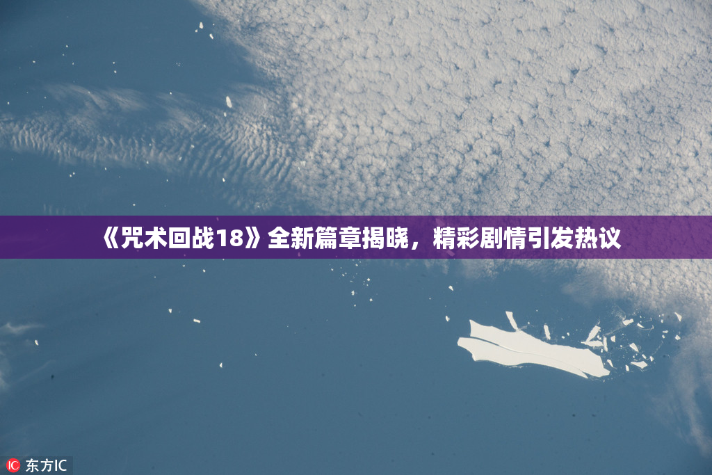 《咒术回战18》全新篇章揭晓，精彩剧情引发热议