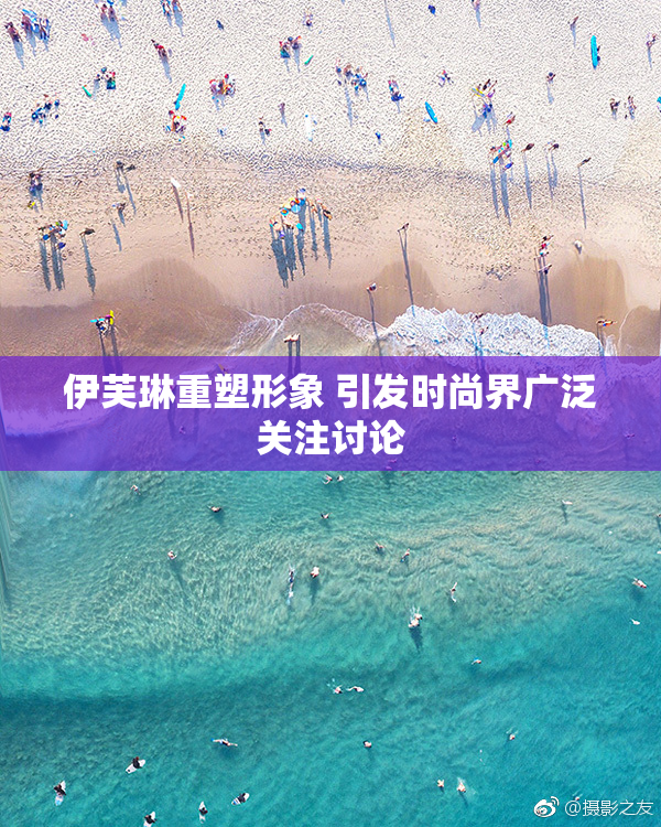 伊芙琳重塑形象 引发时尚界广泛关注讨论