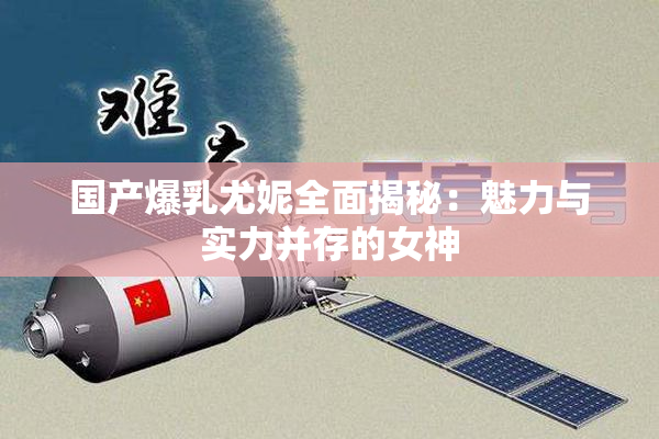 国产爆乳尤妮全面揭秘：魅力与实力并存的女神