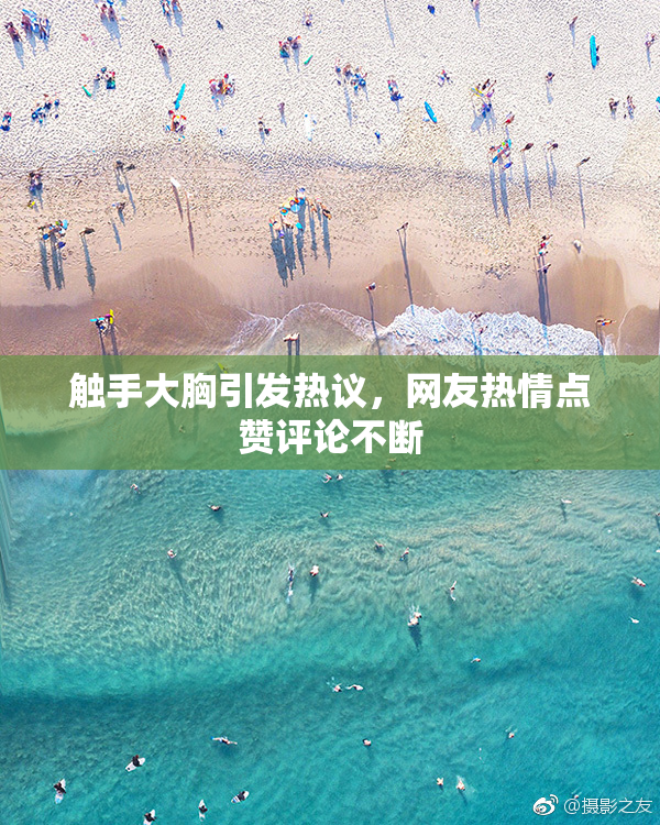触手大胸引发热议，网友热情点赞评论不断