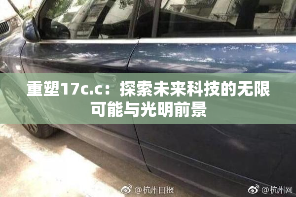 重塑17c.c：探索未来科技的无限可能与光明前景
