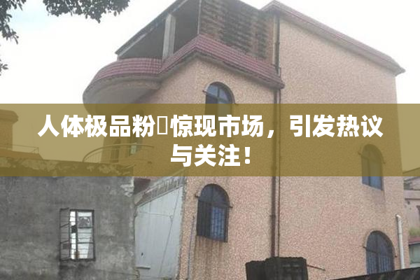 人体极品粉鮑惊现市场，引发热议与关注！