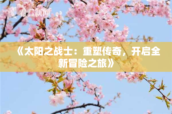 《太阳之战士：重塑传奇，开启全新冒险之旅》