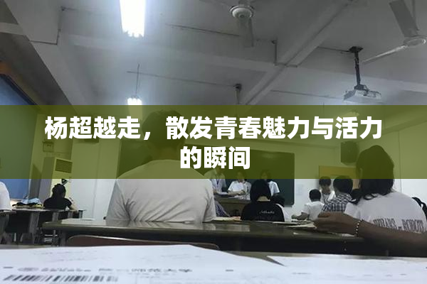 杨超越走，散发青春魅力与活力的瞬间