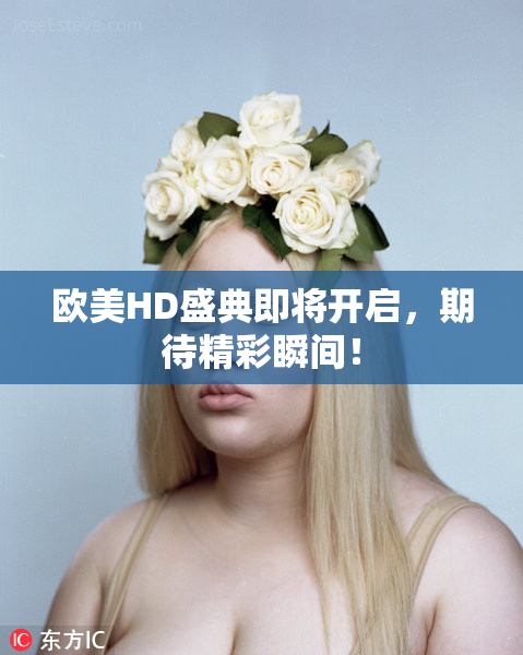 欧美HD盛典即将开启，期待精彩瞬间！
