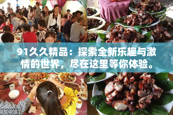 91久久精品：探索全新乐趣与激情的世界，尽在这里等你体验。