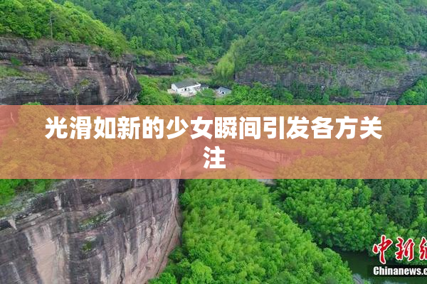 光滑如新的少女瞬间引发各方关注